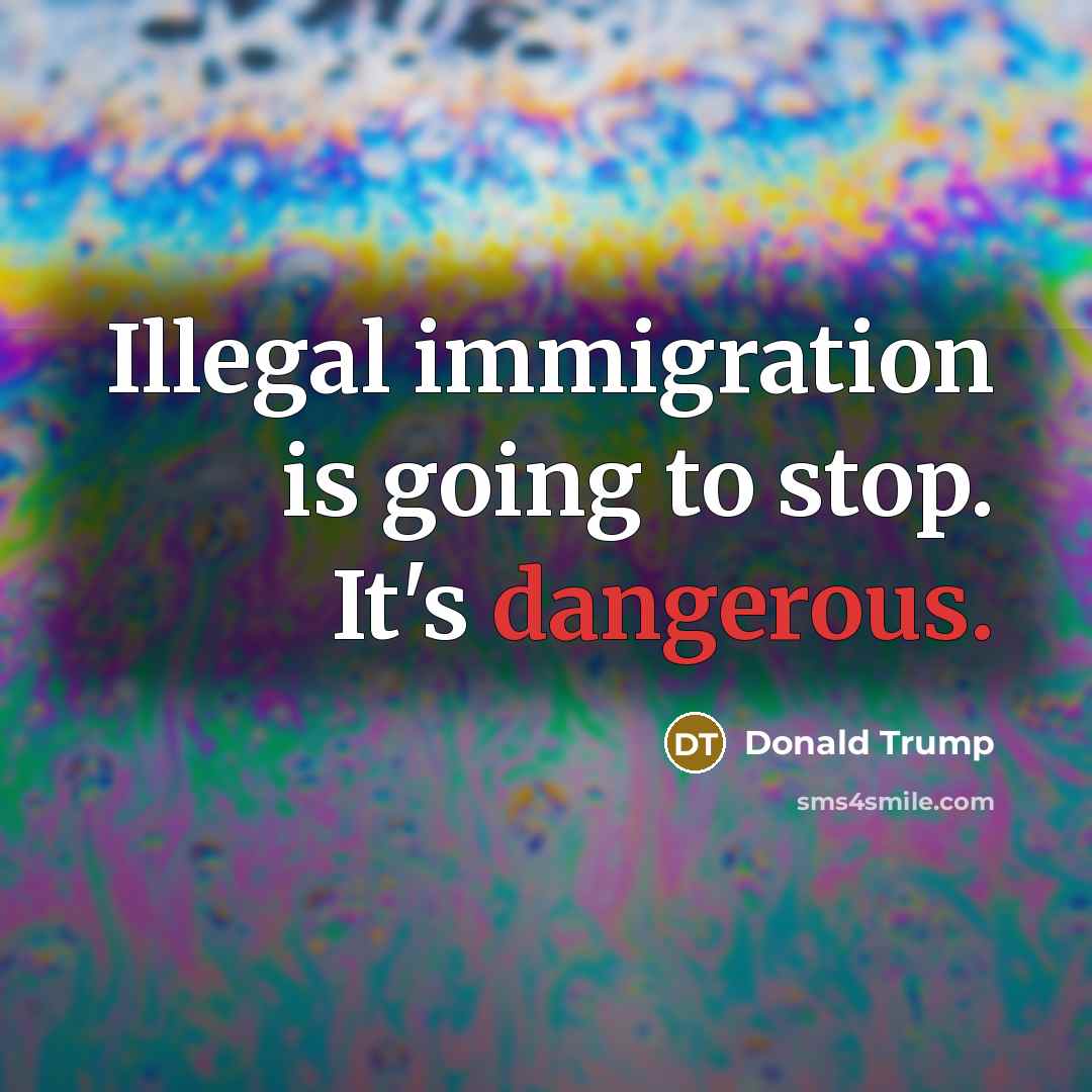 “Illegal immigration is going to stop. It's dangerous.” quote by Donald Trump