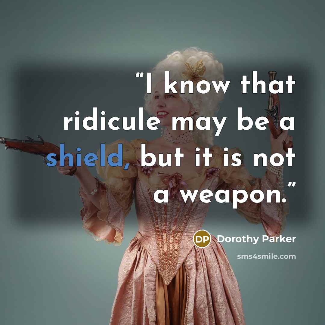 “I know that ridicule may be a shield, but it is not a weapon.” quote by Dorothy Parker