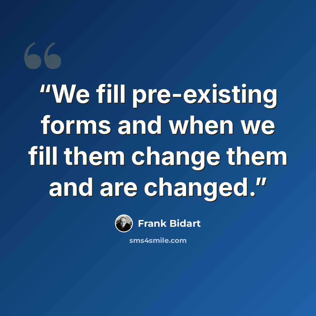 “We fill pre-existing forms and when we fill them change them and are changed.” quote by Frank Bidart