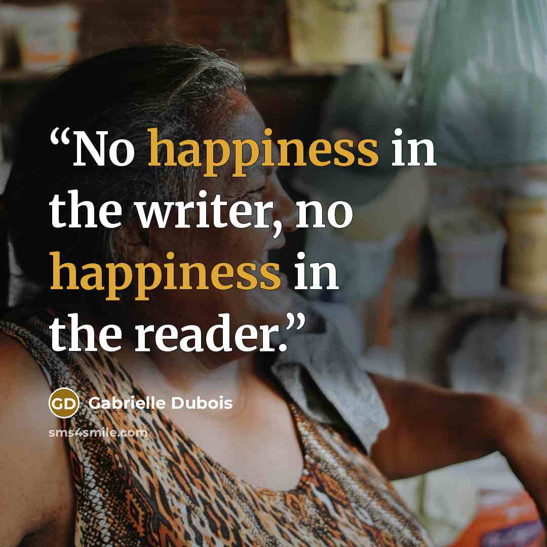 “No happiness in the writer, no happiness in the reader.” quote by Gabrielle Dubois