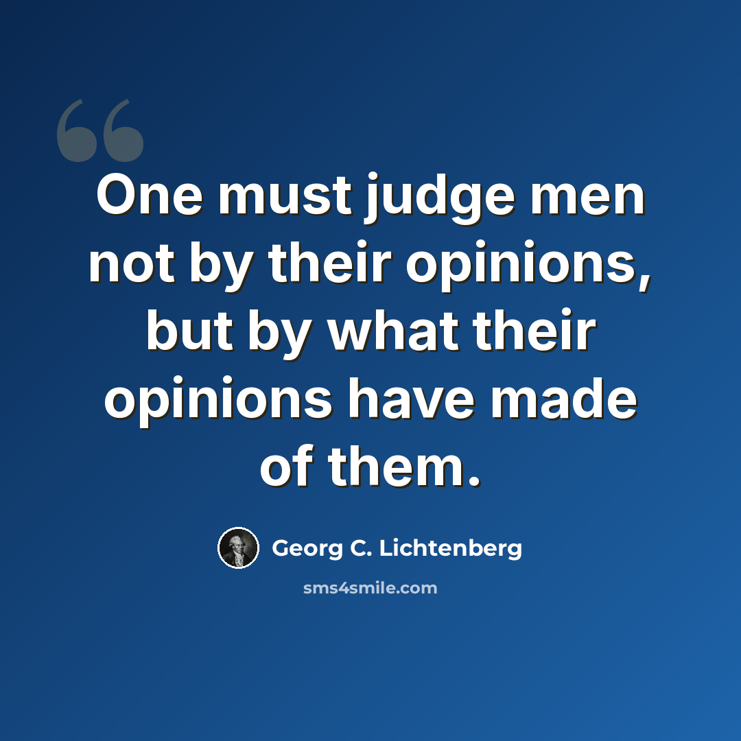 “One must judge men not by their opinions, but by what their opinions have made of them.” quote by Georg C. Lichtenberg