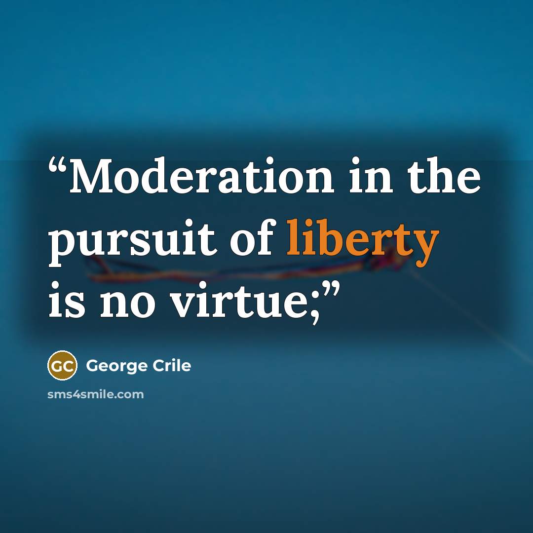 “Moderation in the pursuit of liberty is no virtue;” quote by George Crile