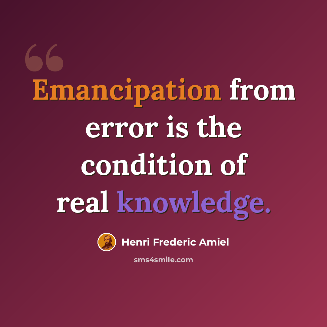 “Emancipation from error is the condition of real knowledge.” quote by Henri Frederic Amiel