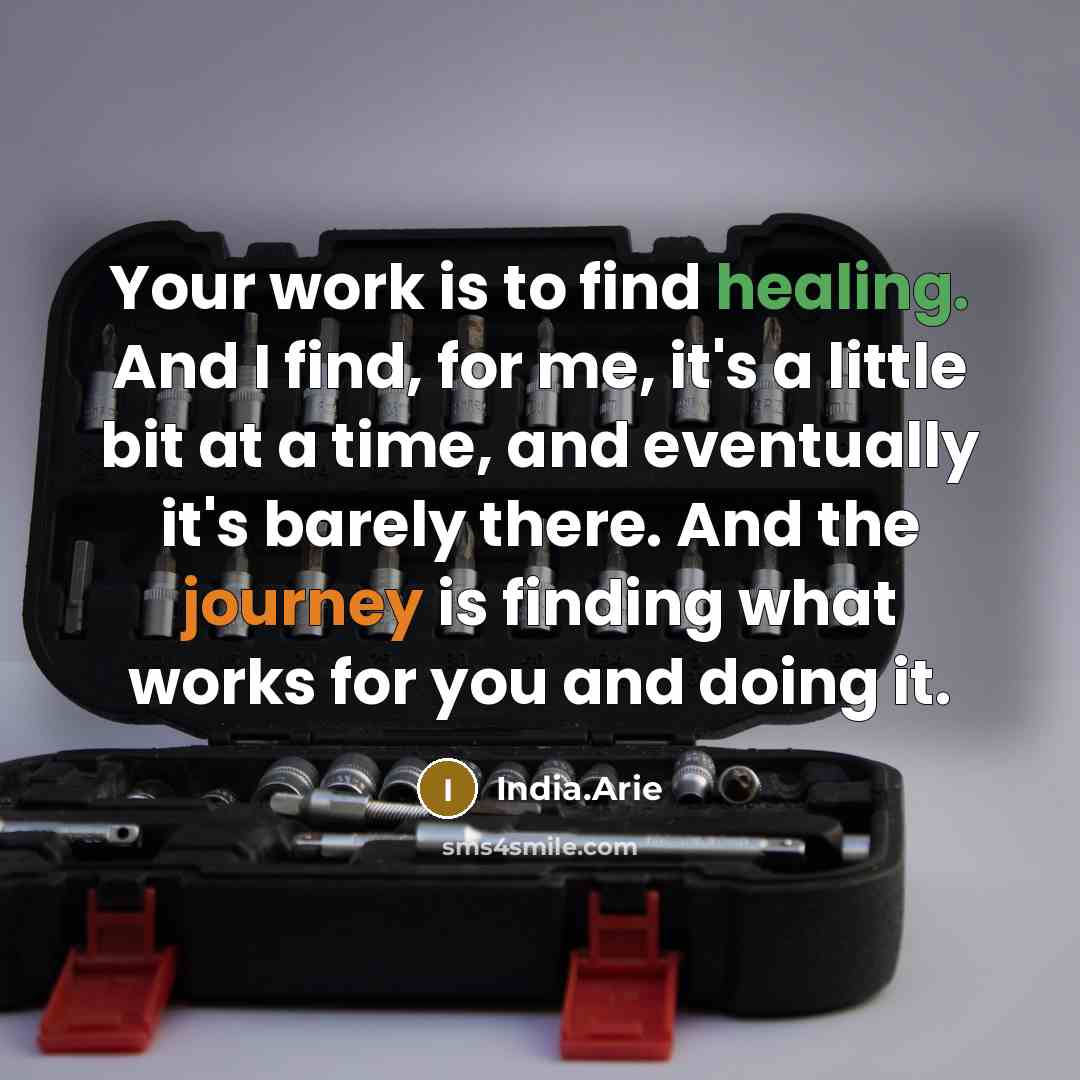 “Your work is to find healing. And I find, for me, it's a little bit at a time, and eventually it's barely there. And the journey is finding what works for you and doing it.” quote by India.Arie