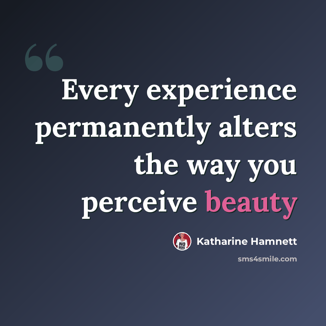 “Every experience permanently alters the way you perceive beauty” quote by Katharine Hamnett