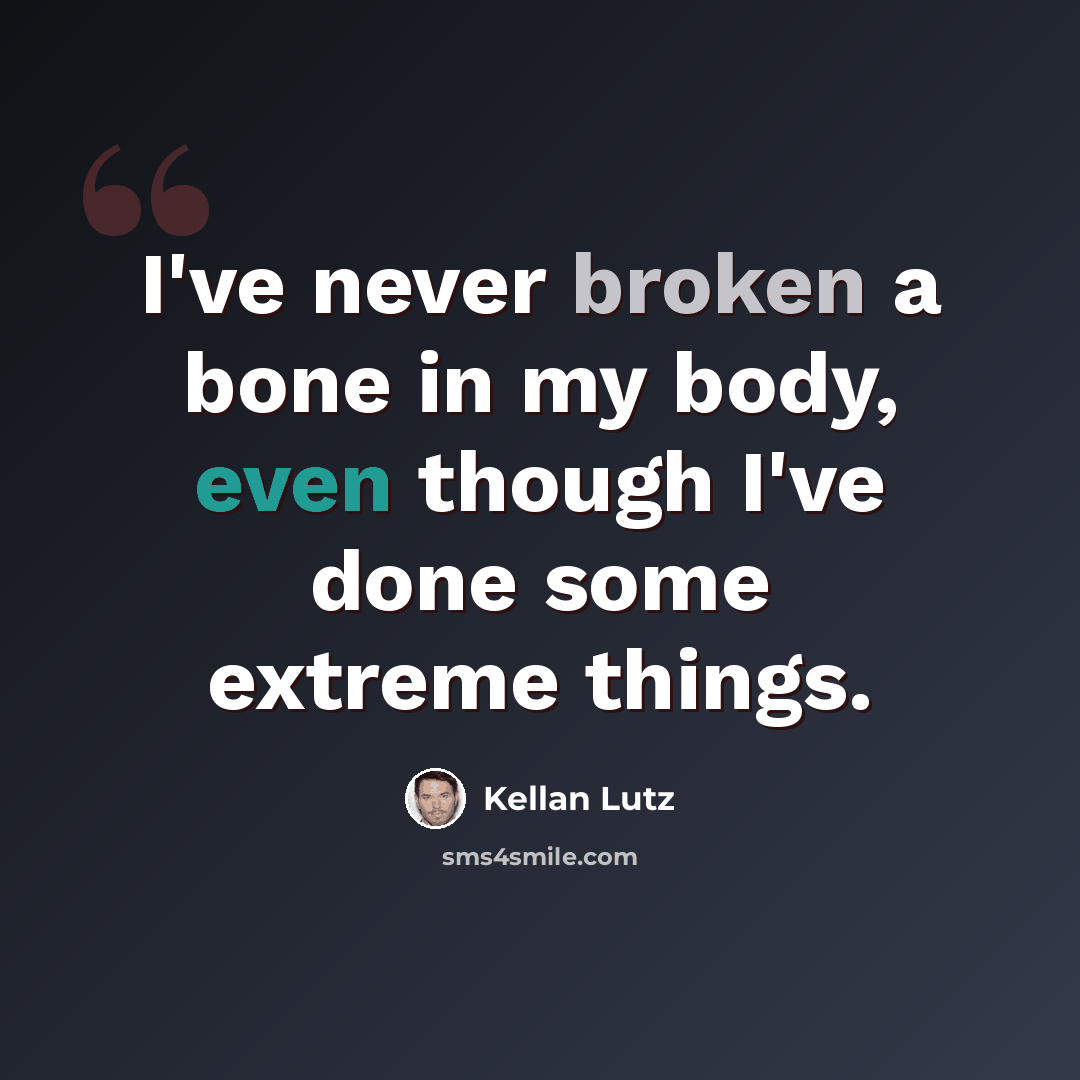 “I've never broken a bone in my body, even though I've done some extreme things.” quote by Kellan Lutz