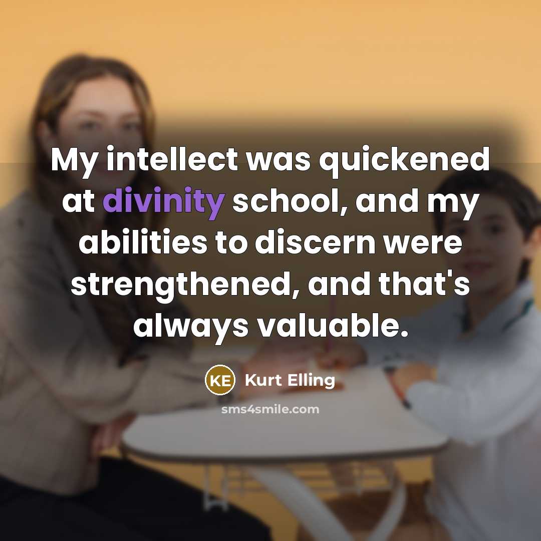 “My intellect was quickened at divinity school, and my abilities to discern were strengthened, and that's always valuable.” quote by Kurt Elling
