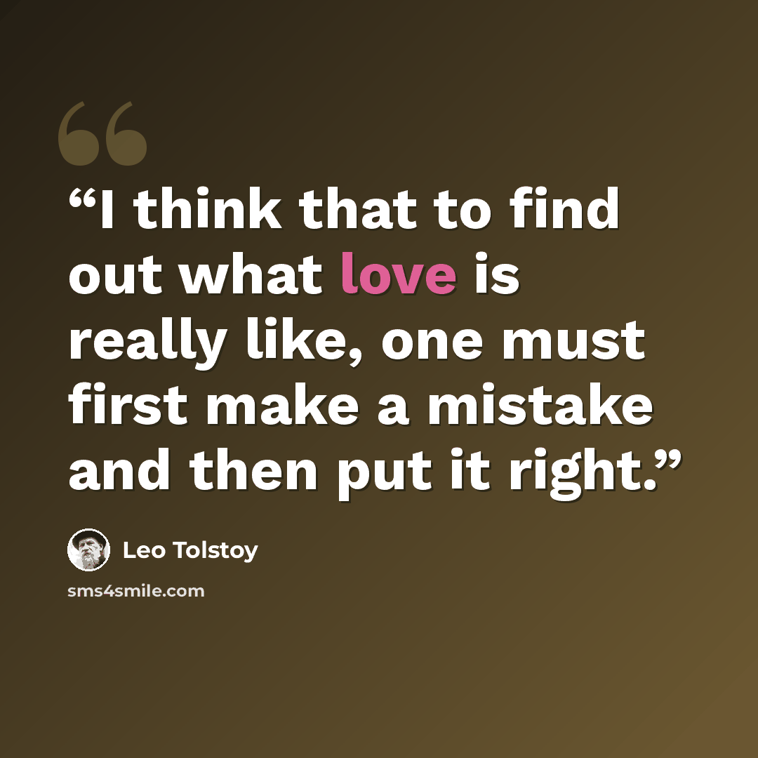 “I think that to find out what love is really like, one must first make a mistake and then put it right.” quote by Leo Tolstoy