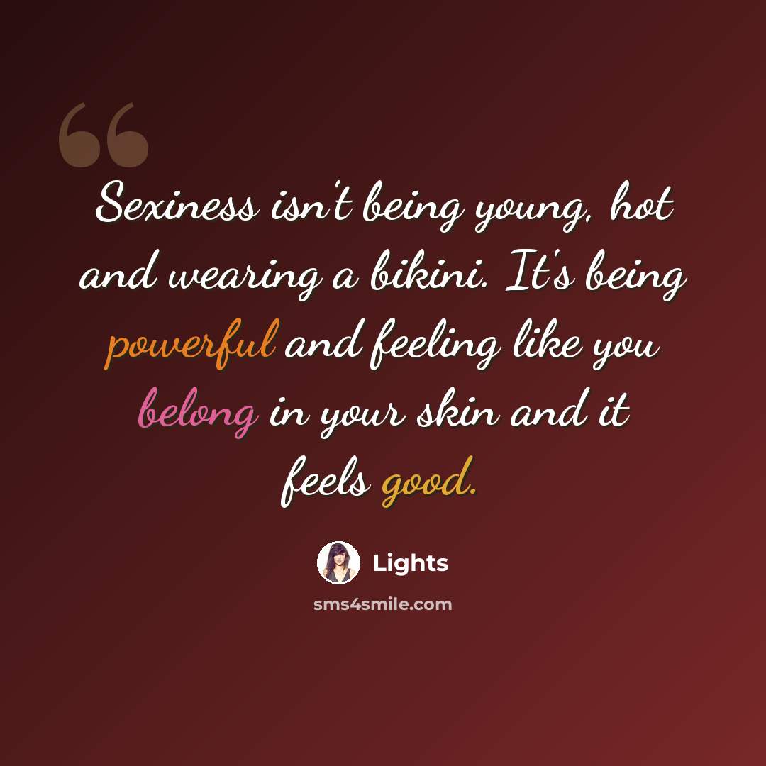 “Sexiness isn't being young, hot and wearing a bikini. It's being powerful and feeling like you belong in your skin and it feels good.” quote by Lights