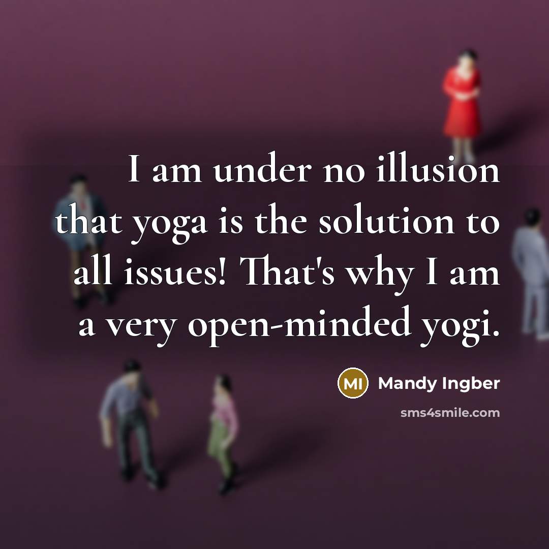“I am under no illusion that yoga is the solution to all issues! That's why I am a very open-minded yogi.” quote by Mandy Ingber