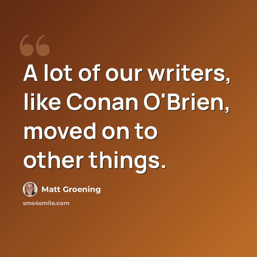 “A lot of our writers, like Conan O'Brien, moved on to other things.” quote by Matt Groening
