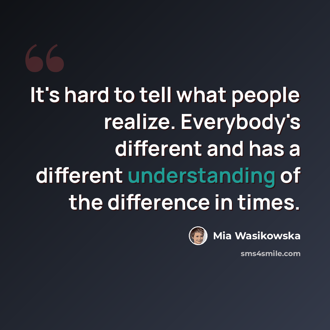 “It's hard to tell what people realize. Everybody's different and has a different understanding of the difference in times.” quote by Mia Wasikowska