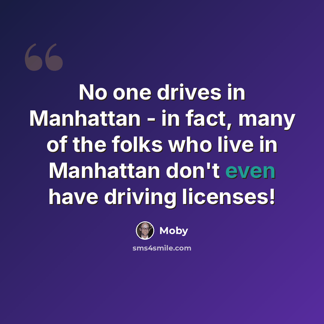 “No one drives in Manhattan - in fact, many of the folks who live in Manhattan don't even have driving licenses!” quote by Moby