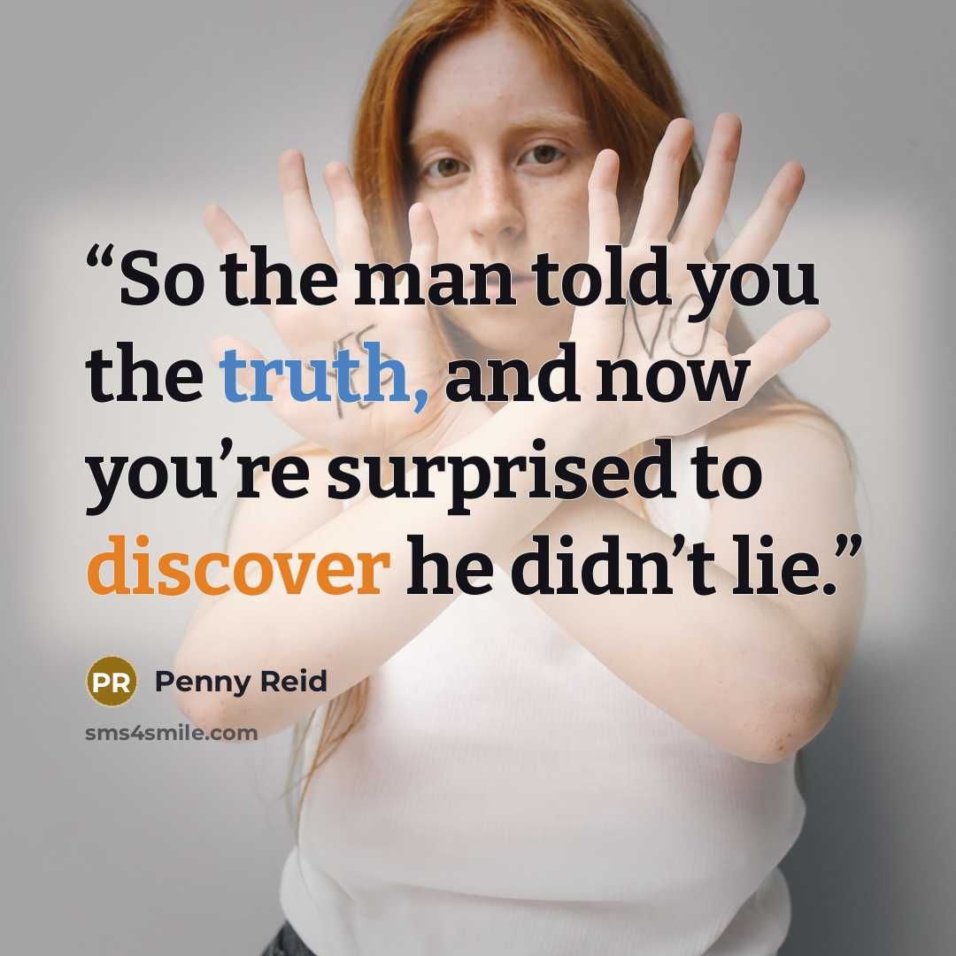 “So the man told you the truth, and now you’re surprised to discover he didn’t lie.” quote by Penny Reid