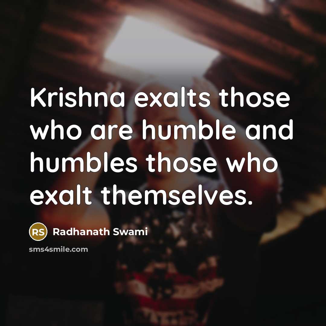 “Krishna exalts those who are humble and humbles those who exalt themselves.” quote by Radhanath Swami