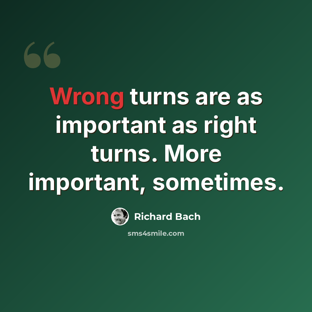 “Wrong turns are as important as right turns. More important, sometimes.” quote by Richard Bach