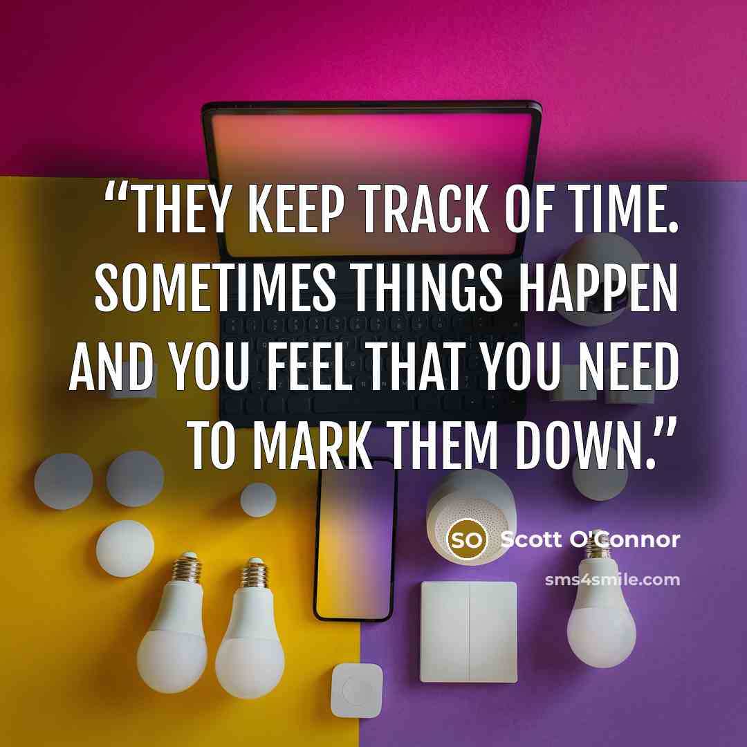 “They keep track of time. Sometimes things happen and you feel that you need to mark them down.” quote by Scott O'Connor