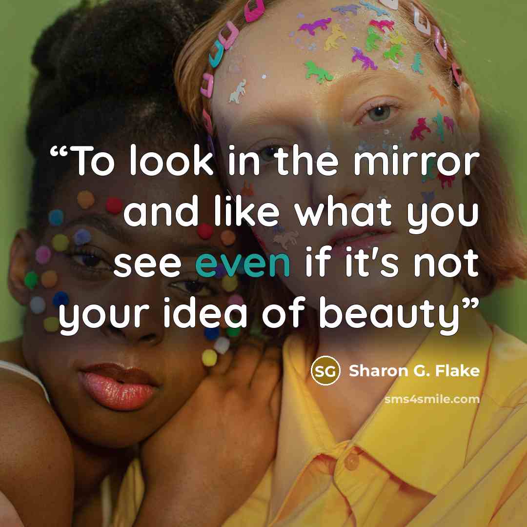 “To look in the mirror and like what you see even if it's not your idea of beauty” quote by Sharon G. Flake