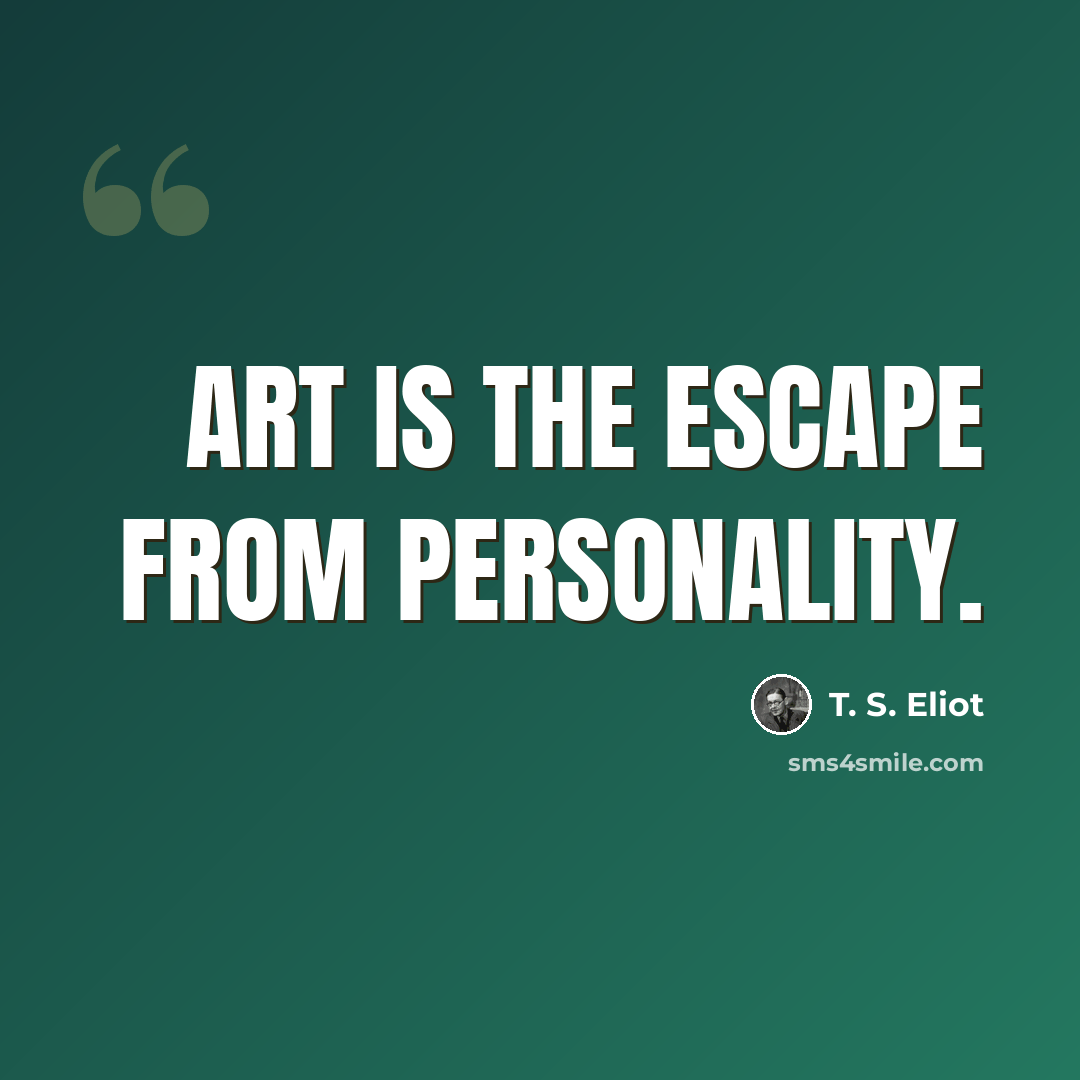 “Art is the escape from personality.” quote by T. S. Eliot