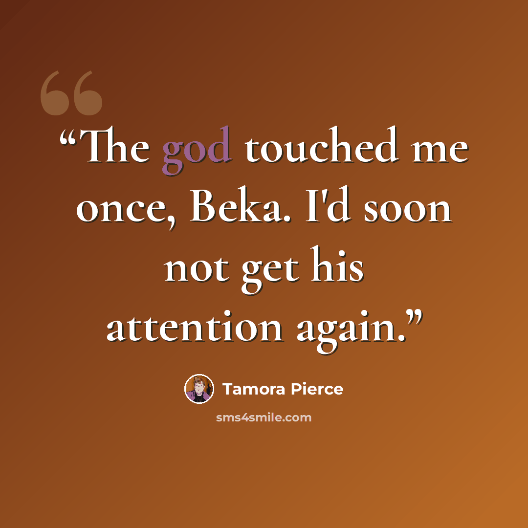 “The god touched me once, Beka. I'd soon not get his attention again.” quote by Tamora Pierce