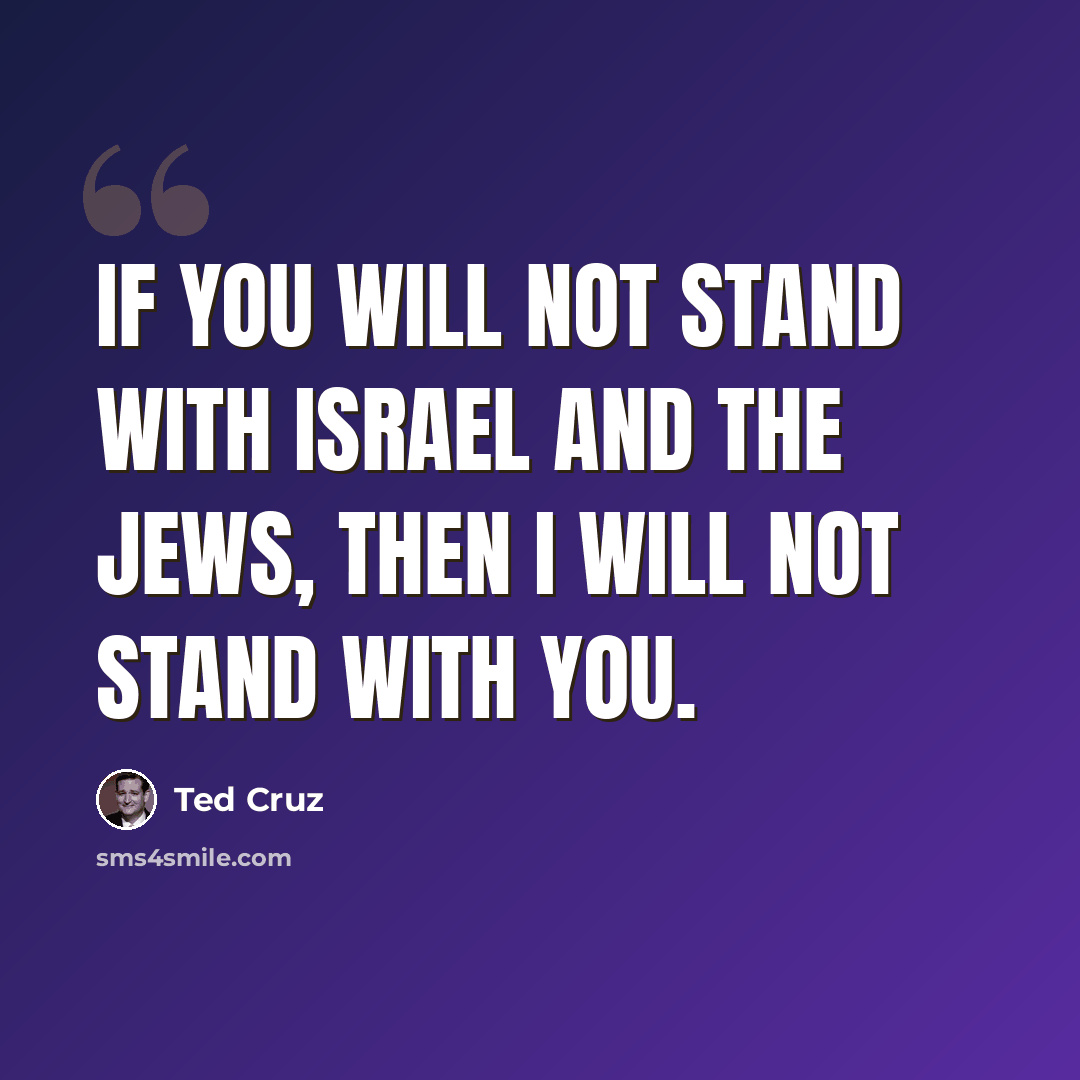“If you will not stand with Israel and the Jews, then I will not stand with you.” quote by Ted Cruz