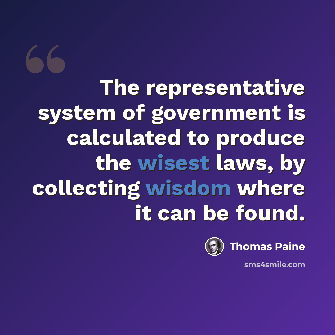“The representative system of government is calculated to produce the wisest laws, by collecting wisdom where it can be found.” quote by Thomas Paine