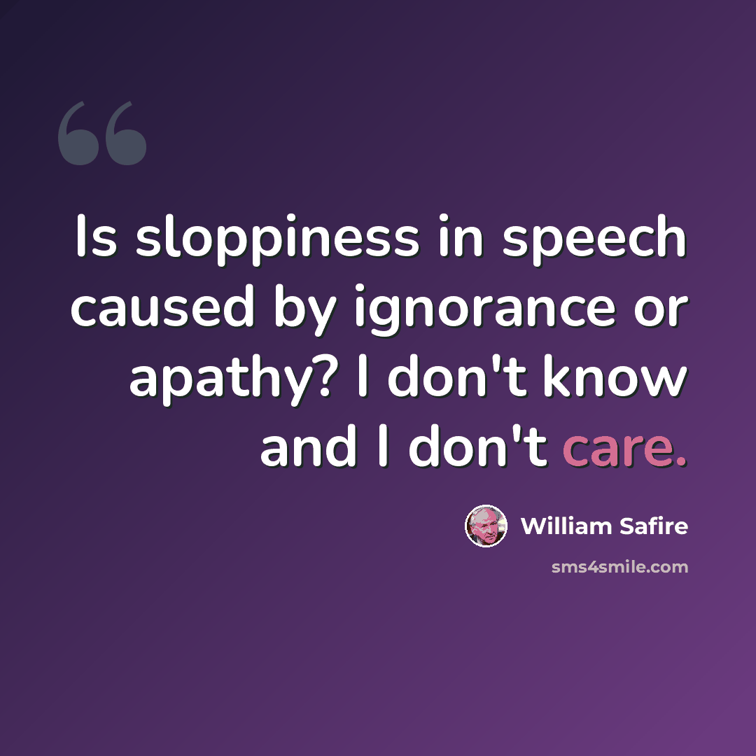 “Is sloppiness in speech caused by ignorance or apathy? I don't know and I don't care.” quote by William Safire