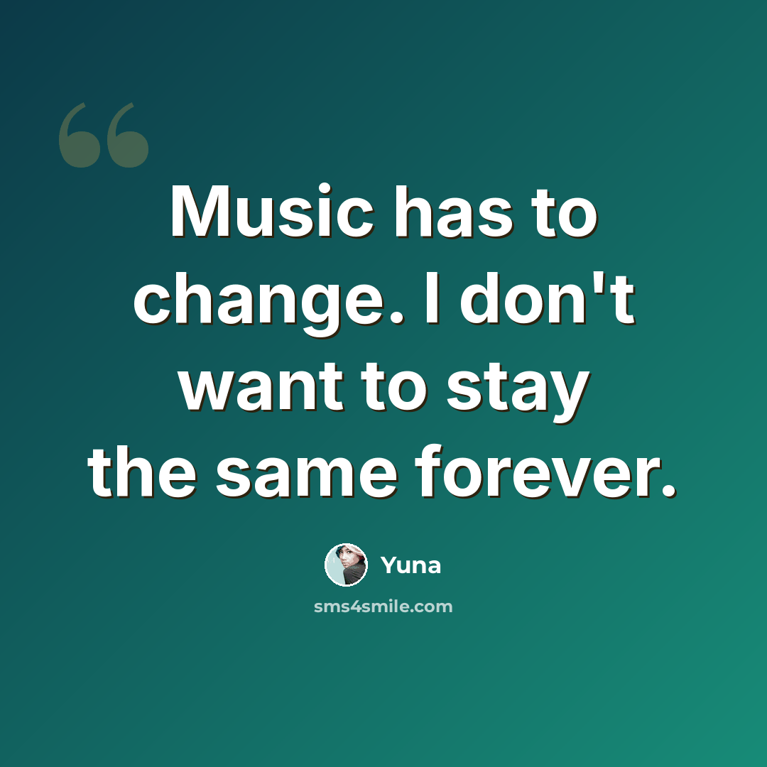 “Music has to change. I don't want to stay the same forever.” quote by Yuna