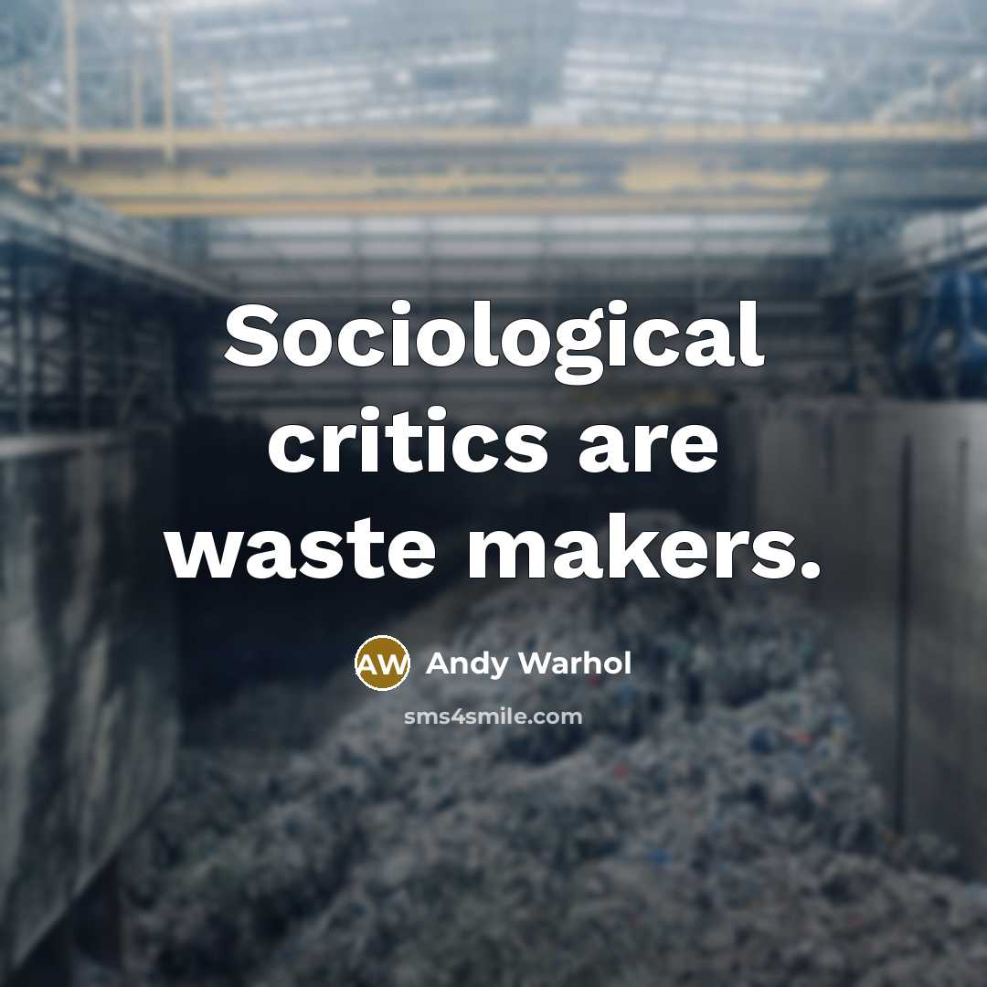 “Sociological critics are waste makers.” quote by Andy Warhol