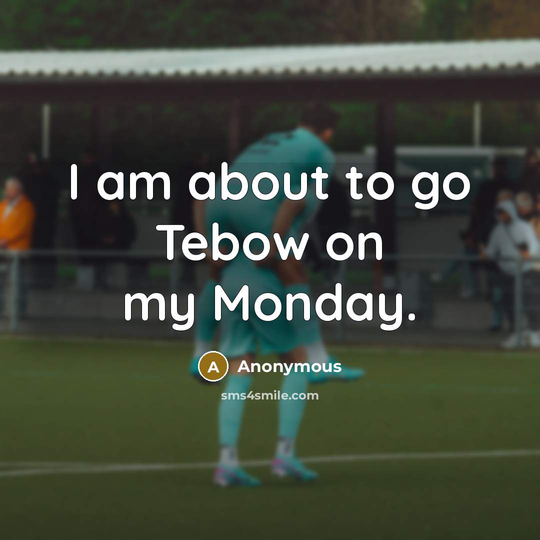 “I am about to go Tebow on my Monday.” quote by Anonymous