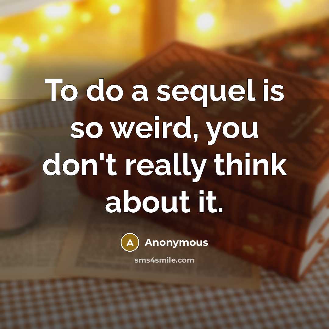 “To do a sequel is so weird, you don't really think about it.” quote by Anonymous