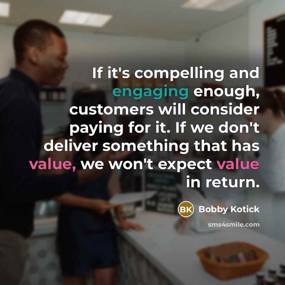 “If it's compelling and engaging enough, customers will consider paying for it. If we don't deliver something that has value, we won't expect value in return.” quote by Bobby Kotick