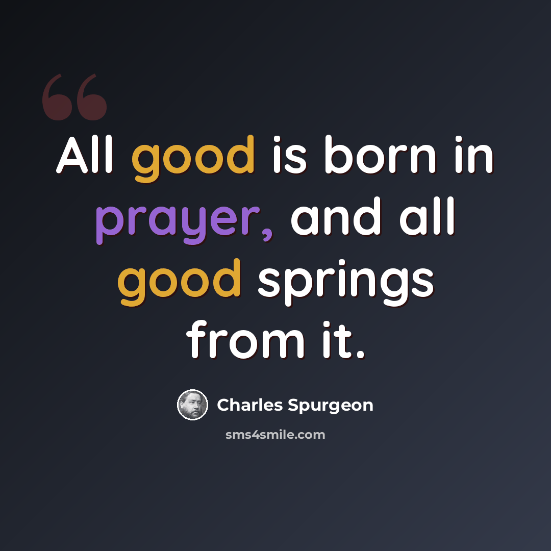 “All good is born in prayer, and all good springs from it.” quote by Charles Spurgeon