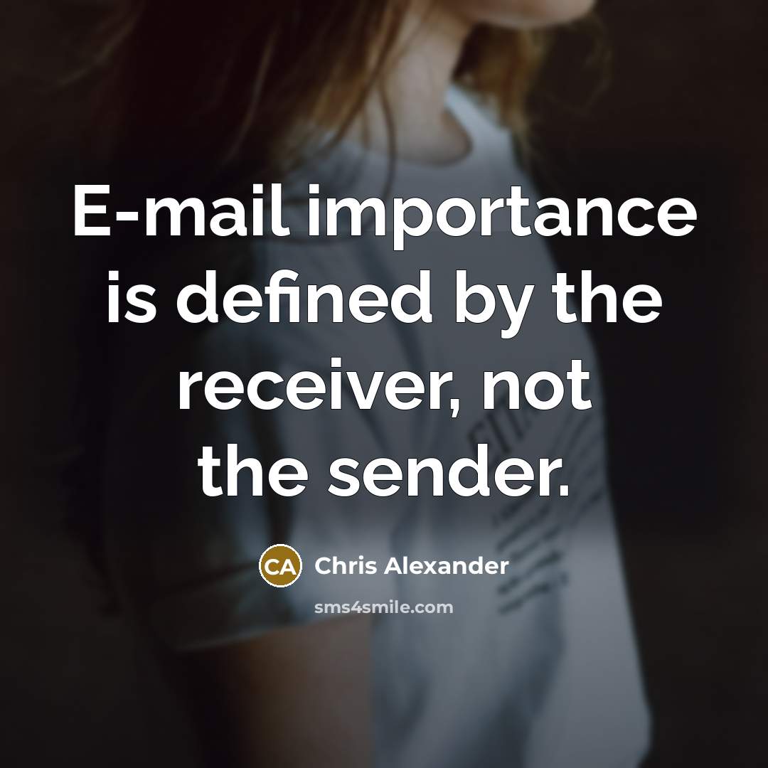 “E-mail importance is defined by the receiver, not the sender.” quote by Chris Alexander