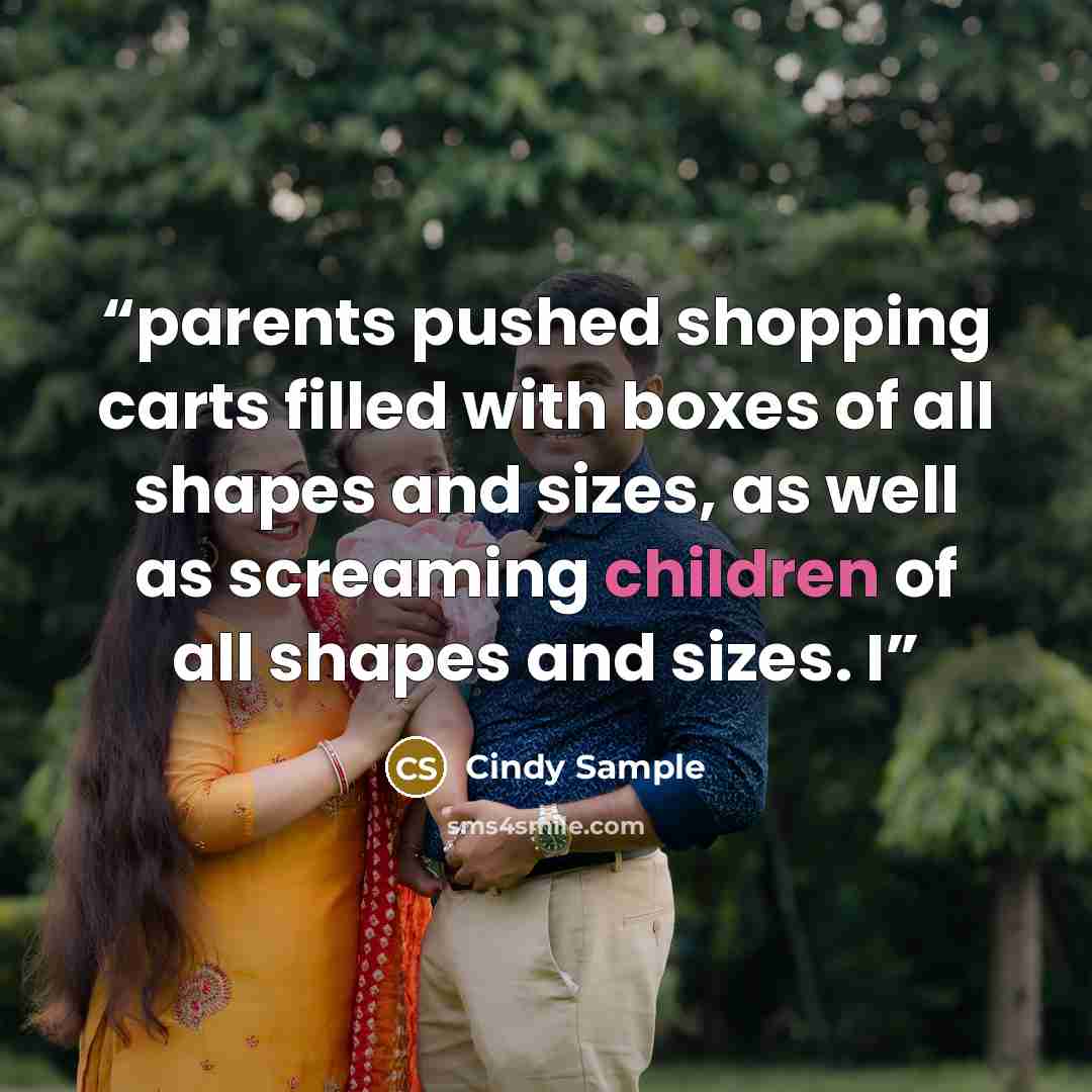 “parents pushed shopping carts filled with boxes of all shapes and sizes, as well as screaming children of all shapes and sizes. I” quote by Cindy Sample