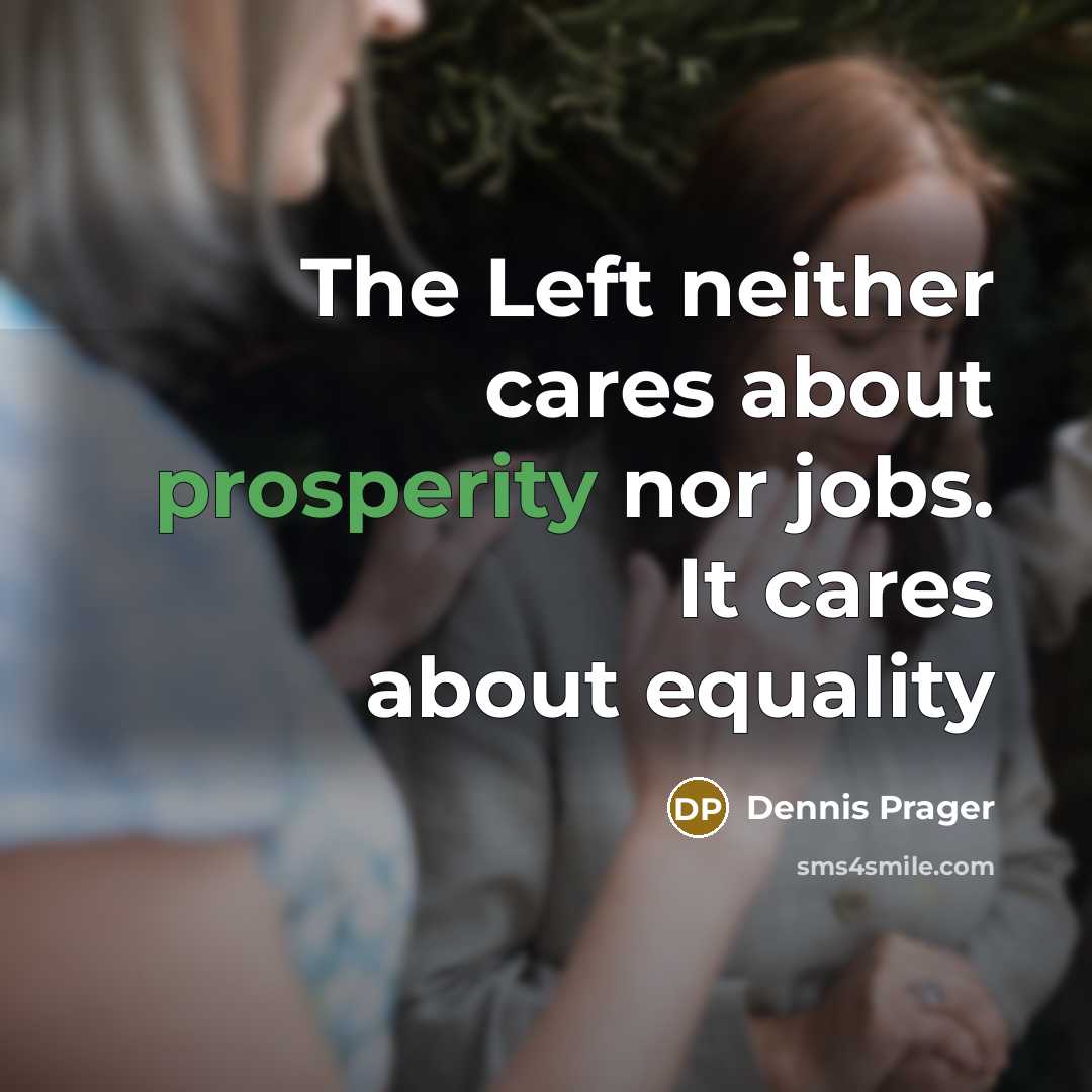 “The Left neither cares about prosperity nor jobs. It cares about equality” quote by Dennis Prager