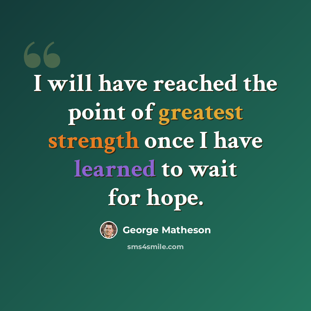 “I will have reached the point of greatest strength once I have learned to wait for hope.” quote by George Matheson