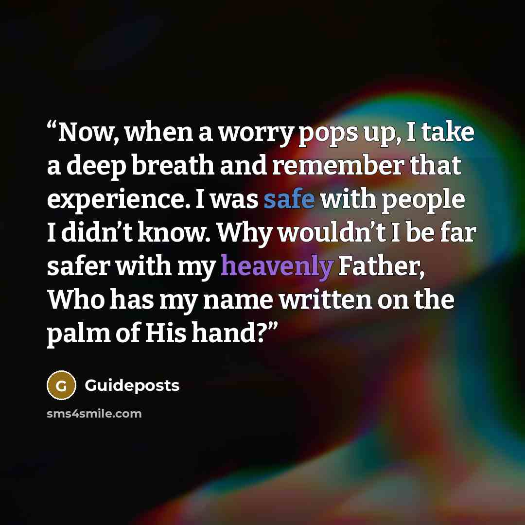 “Now, when a worry pops up, I take a deep breath and remember that experience. I was safe with people I didn’t know. Why wouldn’t I be far safer with my heavenly Father, Who has my name written on the palm of His hand?” quote by Guideposts