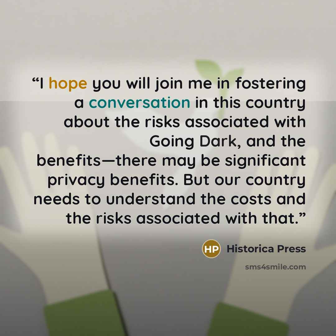 “I hope you will join me in fostering a conversation in this country about the risks associated with Going Dark, and the benefits—there may be significant privacy benefits. But our country needs to understand the costs and the risks associated with that.” quote by Historica Press