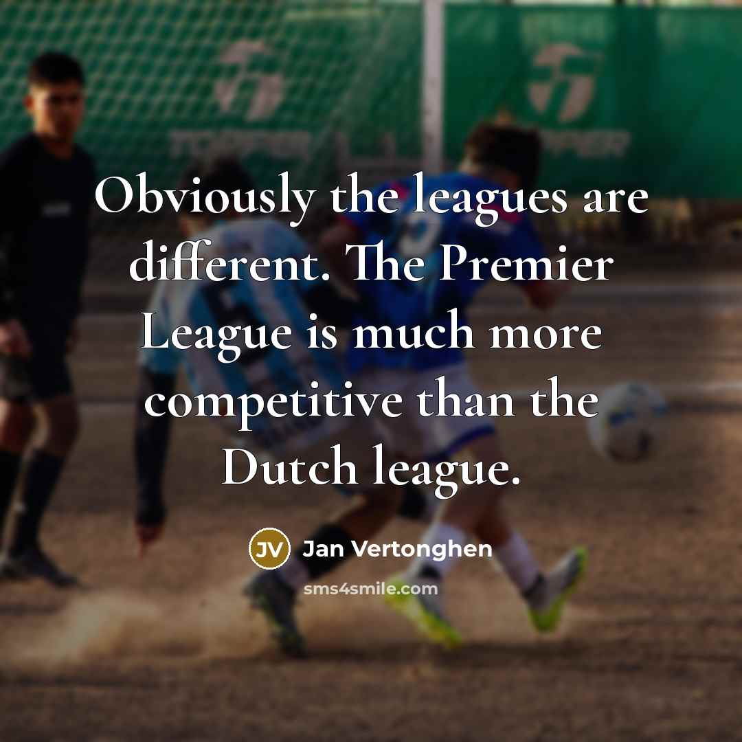 “Obviously the leagues are different. The Premier League is much more competitive than the Dutch league.” quote by Jan Vertonghen