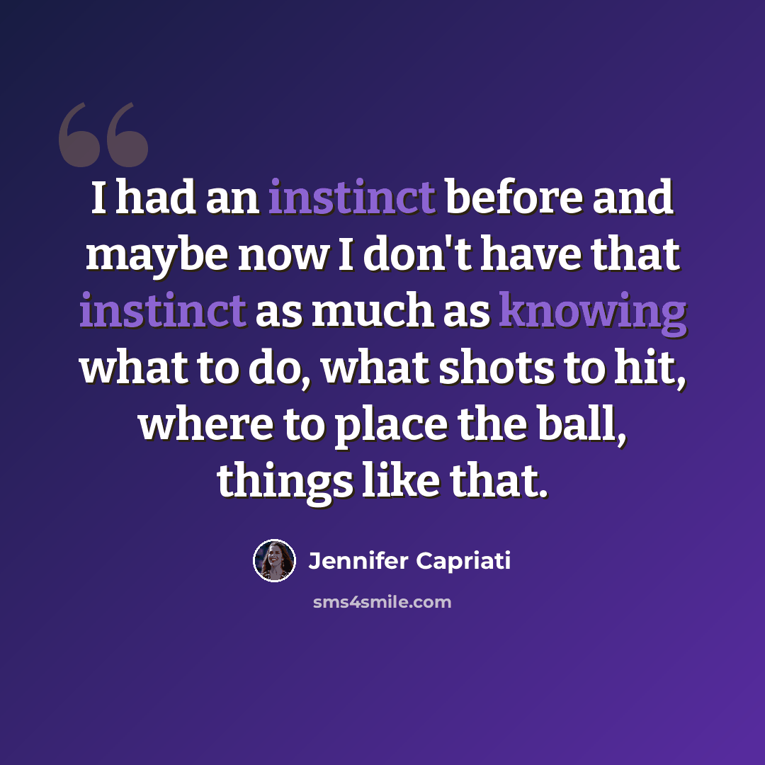 “I had an instinct before and maybe now I don't have that instinct as much as knowing what to do, what shots to hit, where to place the ball, things like that.” quote by Jennifer Capriati