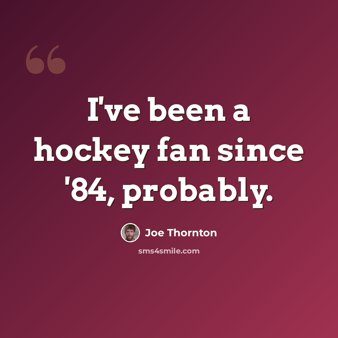 “I've been a hockey fan since '84, probably.” quote by Joe Thornton