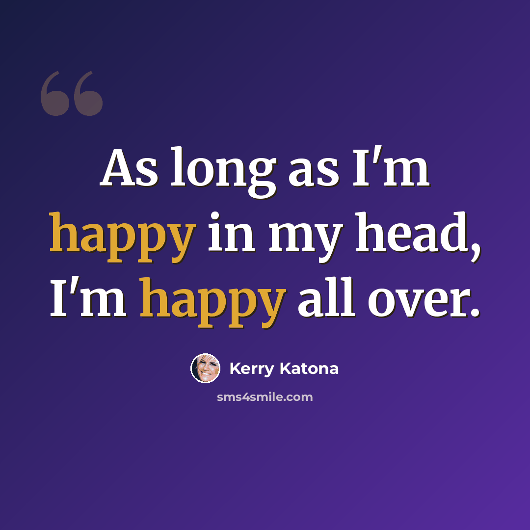 “As long as I'm happy in my head, I'm happy all over.” quote by Kerry Katona