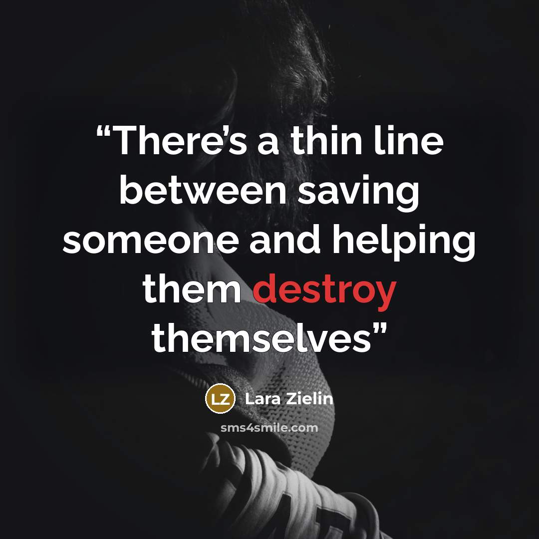 “There’s a thin line between saving someone and helping them destroy themselves” quote by Lara Zielin
