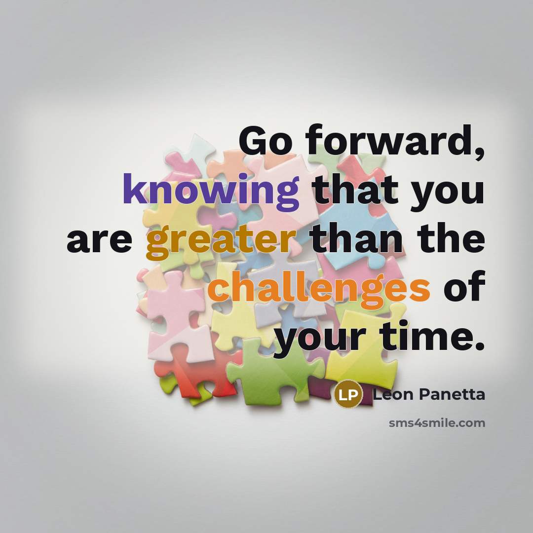 “Go forward, knowing that you are greater than the challenges of your time.” quote by Leon Panetta