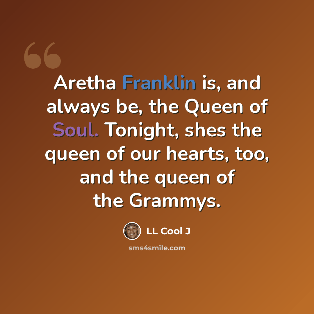 “Aretha Franklin is, and always be, the Queen of Soul. Tonight, shes the queen of our hearts, too, and the queen of the Grammys.” quote by LL Cool J