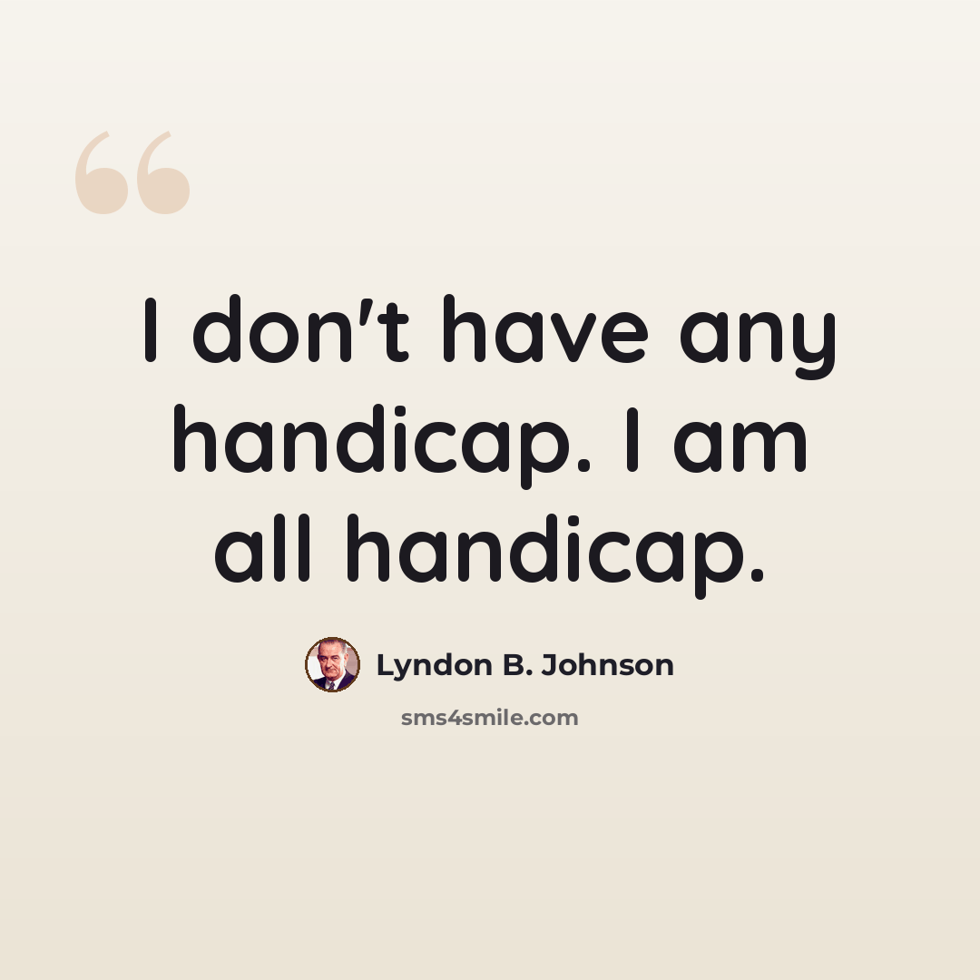 “I don't have any handicap. I am all handicap.” quote by Lyndon B. Johnson