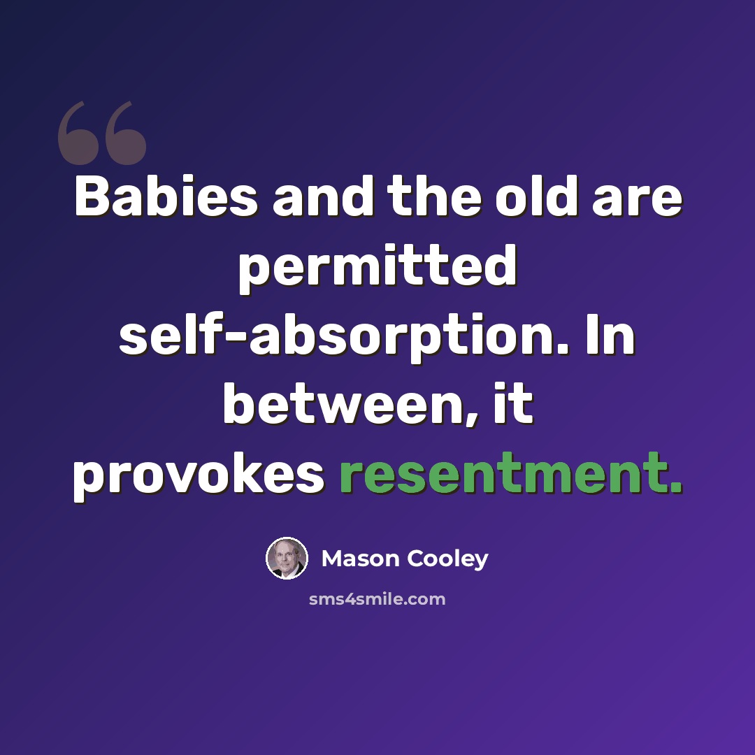 “Babies and the old are permitted self-absorption. In between, it provokes resentment.” quote by Mason Cooley