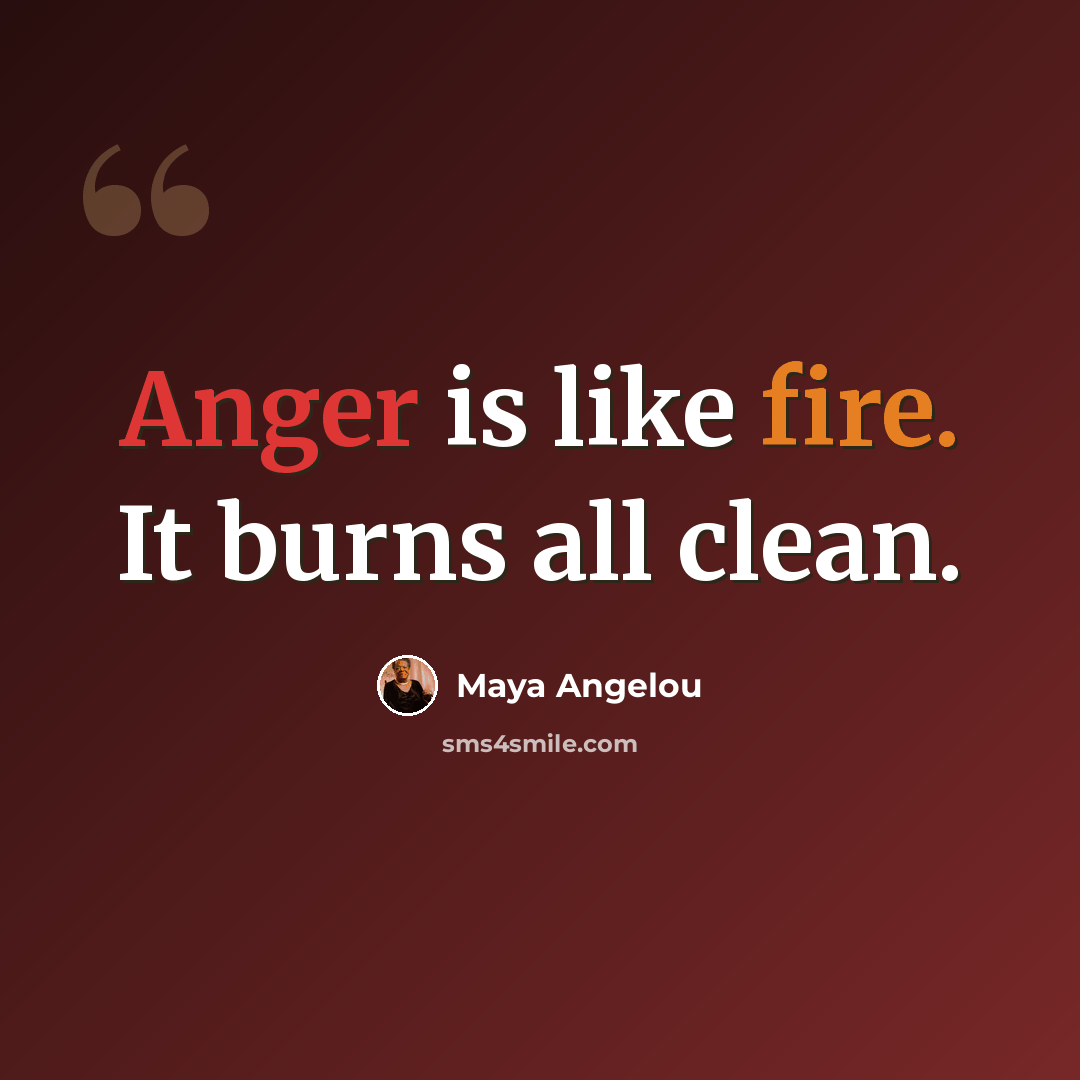 “Anger is like fire. It burns all clean.” quote by Maya Angelou