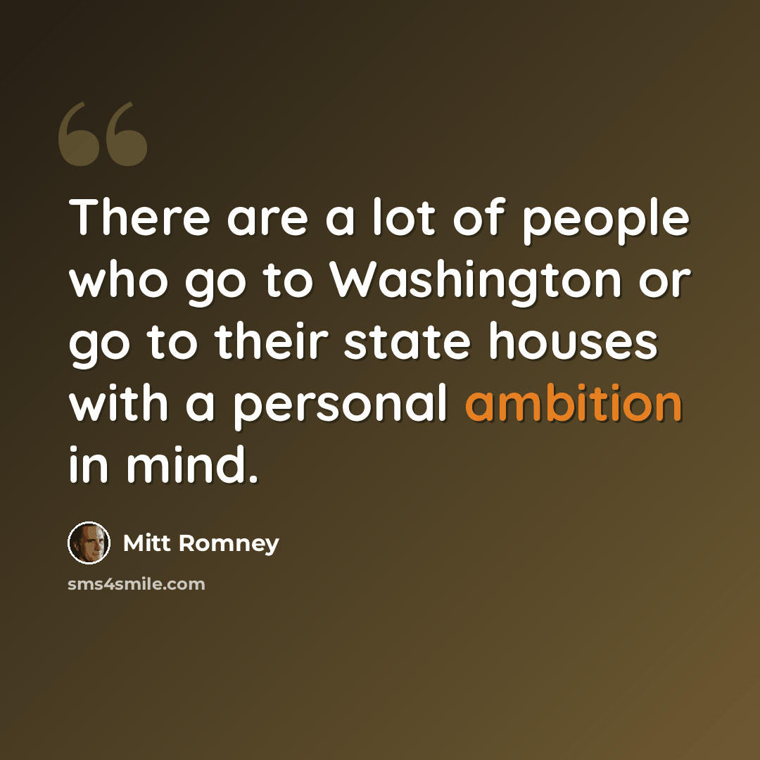 “There are a lot of people who go to Washington or go to their state houses with a personal ambition in mind.” quote by Mitt Romney